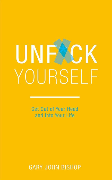 Unf*ck Yourself: Get out of your head and into your life & Stop Doing That Sh*t: End Self-Sabotage and Demand Your Life Back Gary John Bishop 2 Books Collection Set