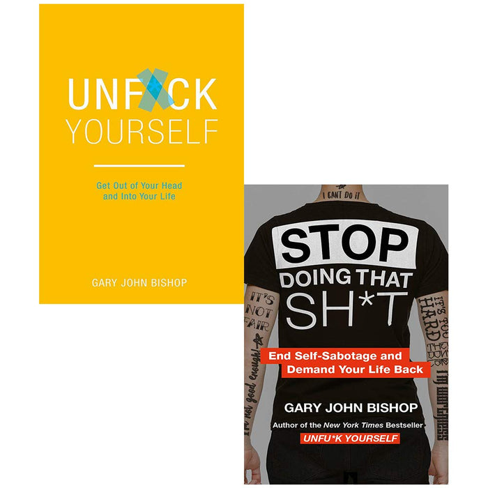 Unf*ck Yourself: Get out of your head and into your life & Stop Doing That Sh*t: End Self-Sabotage and Demand Your Life Back Gary John Bishop 2 Books Collection Set